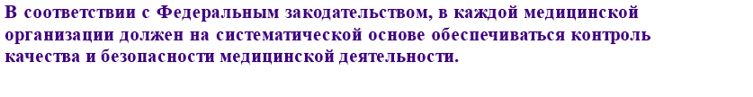 В соответствии с Федеральным законом от 21 ноября 2011 года № 323-ФЗ «Об основах охраны здоровья граждан в Российской Федерации», в каждой медицинской организации должен на систематической основе обеспечиваться контроль качества и безопасности медицинской деятельности.