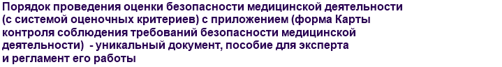 Порядок проведения оценки безопасности медицинской деятельности (с системой оценочных критериев) с приложением (форма Карты контроля соблюдения требований безопасности медицинской деятельности)  - уникальный документ, пособие для эксперта и регламент его работы