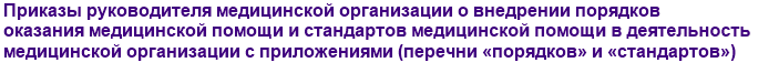 Приказы руководителя медицинской организации о внедрении порядков оказания медицинской помощи и стандартов медицинской помощи в деятельность медицинской организации с приложениями (перечни «порядков» и «стандартов»)