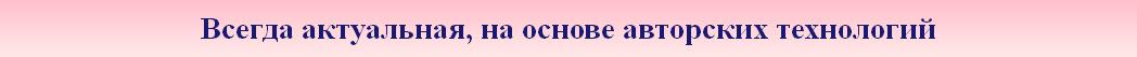 Всегда актуальная, на основе авторских технологий