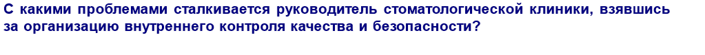 С какими проблемами сталкивается руководитель стоматологической клиники, взявшись за организацию внутреннего контроля качества и безопасности медицинской деятельности?