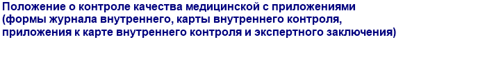 Положение о контроле качества медицинской с приложениями (формы журнала внутреннего, карты внутреннего контроля, приложения к карте внутреннего контроля и экспертного заключения)