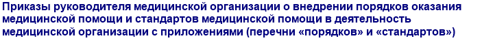 Приказы руководителя медицинской организации о внедрении порядков оказания медицинской помощи и стандартов медицинской помощи в деятельность медицинской организации с приложениями (перечни «порядков» и «стандартов»)