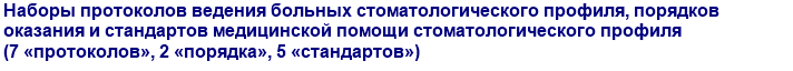 Наборы протоколов ведения больных стоматологического профиля, порядков оказания и стандартов медицинской помощи стоматологического профиля (7 «протоколов», 2 «порядка», 5 «стандартов»)