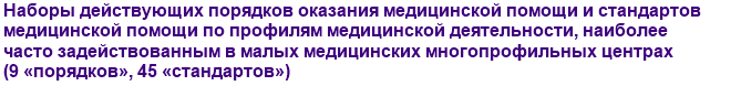 Наборы действующих порядков оказания медицинской помощи и стандартов медицинской помощи по профилям медицинской деятельности, наиболее часто задействованным в малых медицинских многопрофильных центрах (9 «порядков», 45 «стандартов»)