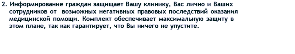 Во-вторых, обязательное информирование граждан защищает организацию, ее руководство и сотрудников от  возможных негативных правовых последствий оказания медицинской помощи. Комплект обеспечивает максимальную защиту в этом плане, так как гарантирует проработку всех аспектов информирования