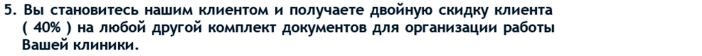  Пятое. Вы становитесь нашим клиентом и получаете двойную скидку клиента ( 40% ) на любой другой комплект или пакет документов для организации медицинской деятельности в Вашей организации.