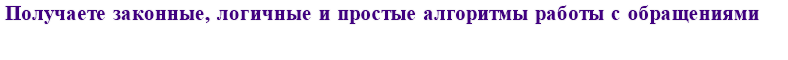 Получаете законные, логичные, простые и понятные алгоритмы работы с обращениями